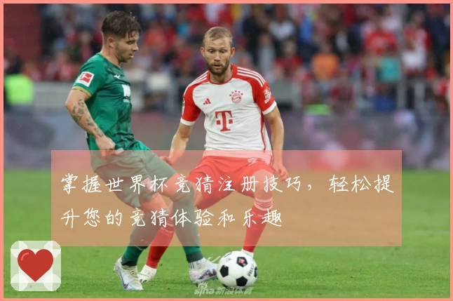 掌握世界杯竞猜注册技巧，轻松提升您的竞猜体验和乐趣