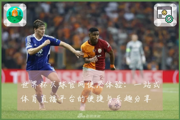 世界杯买球官网使用体验：一站式体育直播平台的便捷与乐趣分享