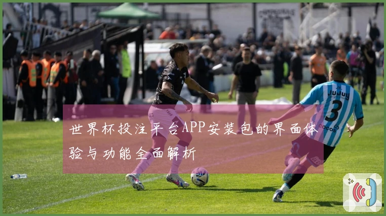 世界杯投注平台APP安装包的界面体验与功能全面解析