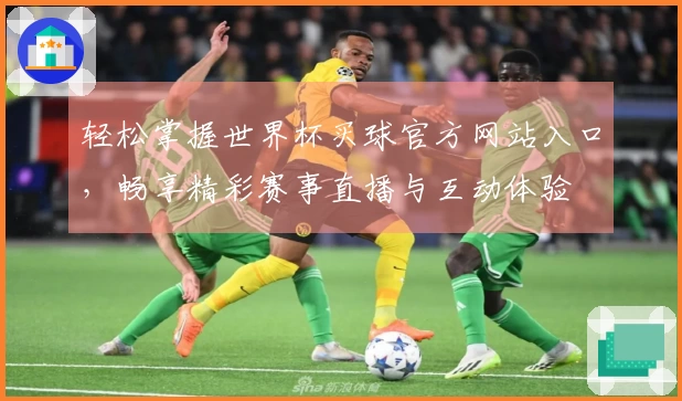 轻松掌握世界杯买球官方网站入口，畅享精彩赛事直播与互动体验